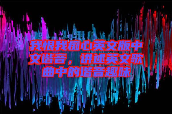 我恨我癡心英文版中文諧音，講述英文歌曲中的諧音趣味