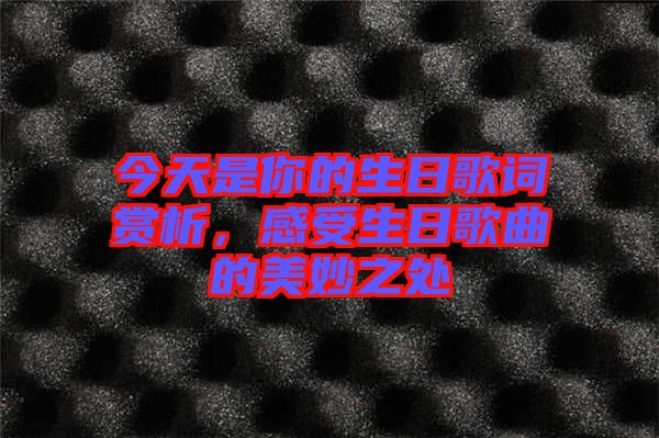 今天是你的生日歌詞賞析，感受生日歌曲的美妙之處