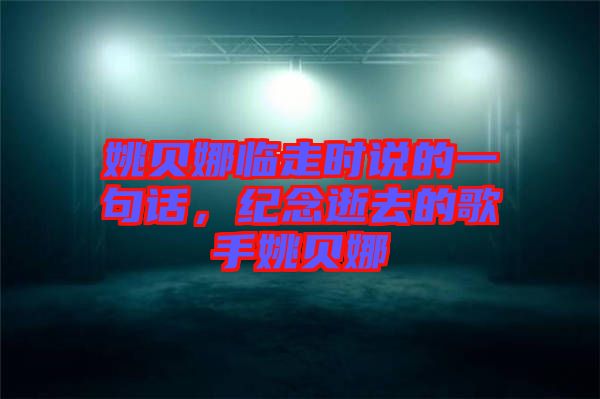 姚貝娜臨走時說的一句話,紀念逝去的歌手姚貝娜