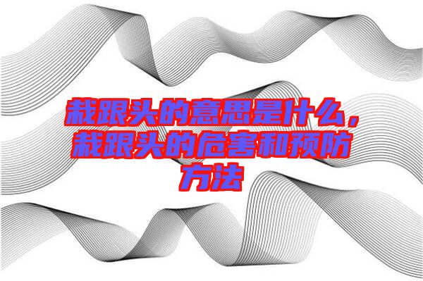 栽跟頭的意思是什么,栽跟頭的危害和預防方法