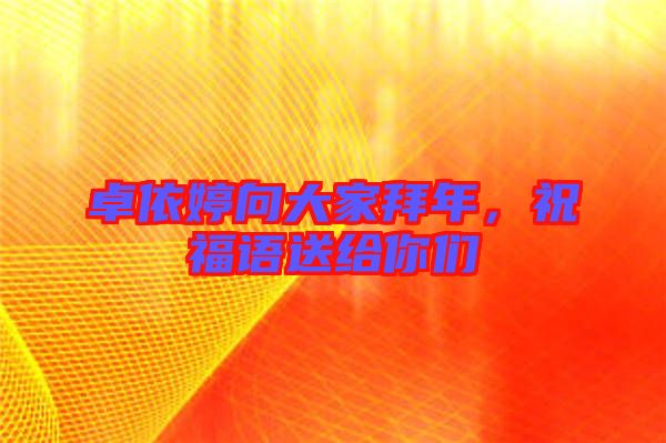卓依婷向大家拜年,祝福語(yǔ)送給你們