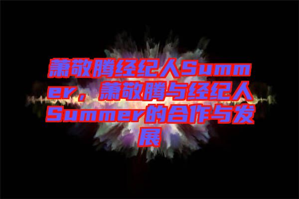 蕭敬騰經紀人Summer，蕭敬騰與經紀人Summer的合作與發展