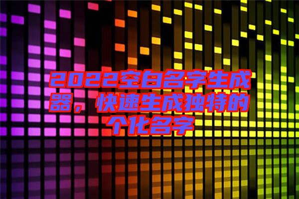 2022空白名字生成器,快速生成獨特的個化名字