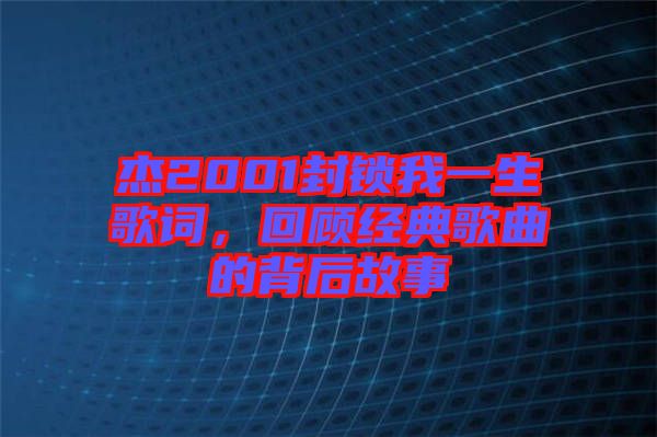 杰2001封鎖我一生歌詞,回顧經(jīng)典歌曲的背后故事
