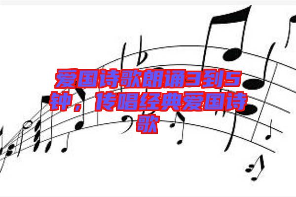 愛國詩歌朗誦3到5鐘,傳唱經(jīng)典愛國詩歌