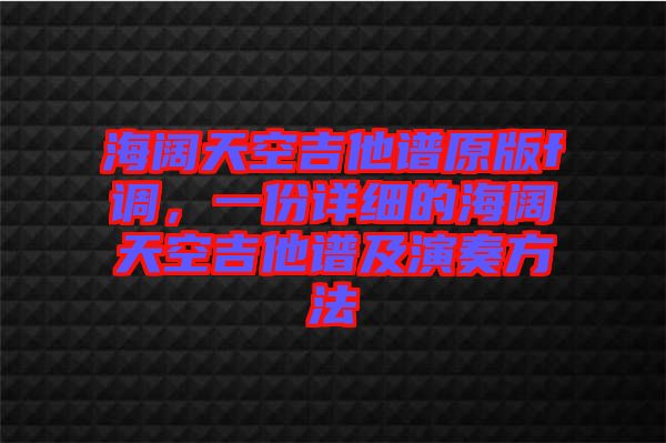 海闊天空吉他譜原版f調(diào),一份詳細(xì)的海闊天空吉他譜及演奏方法