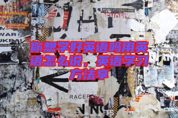 你想學好英語嗎用英語怎么說,英語學習方法享