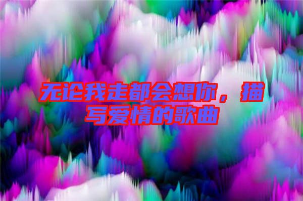 無論我走都會想你，描寫愛情的歌曲