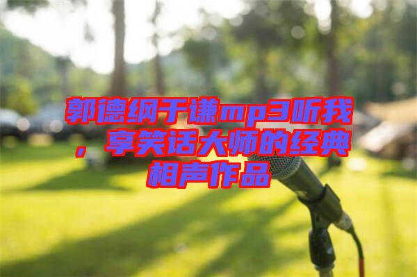 郭德綱于謙mp3聽我，享笑話大師的經典相聲作品