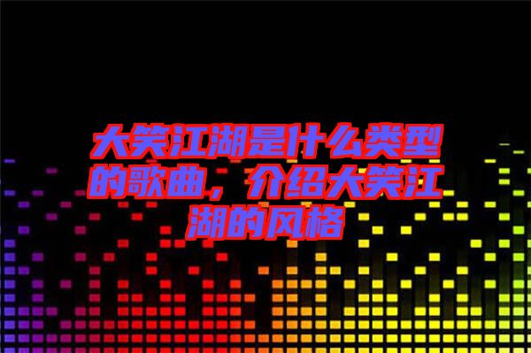 大笑江湖是什么類(lèi)型的歌曲,介紹大笑江湖的風(fēng)格