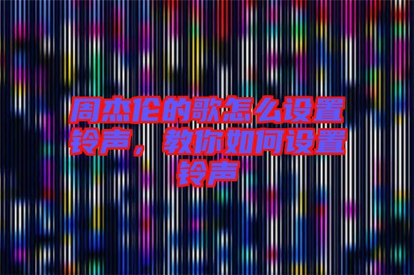 周杰倫的歌怎么設置鈴聲，教你如何設置鈴聲