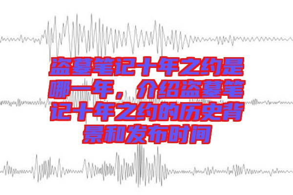 盜墓筆記十年之約是哪一年,介紹盜墓筆記十年之約的歷史背景和發布時間