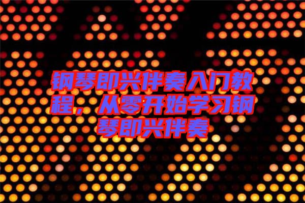 鋼琴即興伴奏入門教程，從零開始學(xué)習(xí)鋼琴即興伴奏