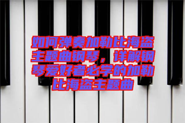如何彈奏加勒比海盜主題曲鋼琴,詳解鋼琴愛好者必學(xué)的加勒比海盜主題曲