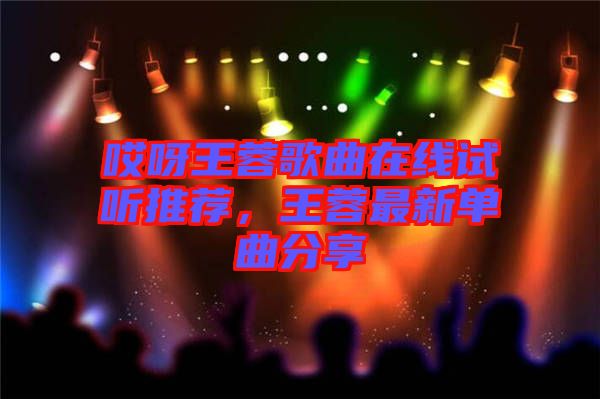 哎呀王蓉歌曲在線試聽推薦,王蓉最新單曲分享