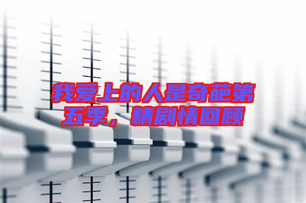 我愛上的人是奇葩第五季，精劇情回顧
