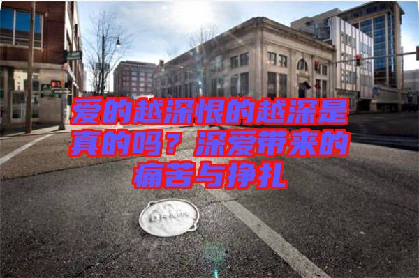 愛的越深恨的越深是真的嗎?深愛帶來的痛苦與掙扎