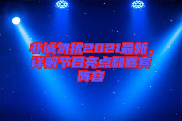 非誠勿擾2021最新,詳解節(jié)目亮點和嘉賓陣容