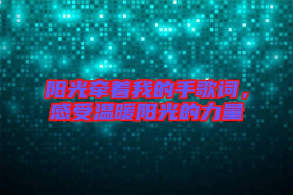 陽光牽著我的手歌詞，感受溫暖陽光的力量
