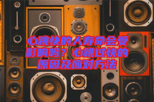 心跳快的人壽命會(huì)受影響嗎?心跳過(guò)快的原因及應(yīng)對(duì)方法