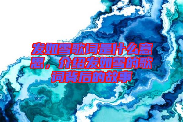 發如雪歌詞是什么意思,介紹發如雪的歌詞背后的故事