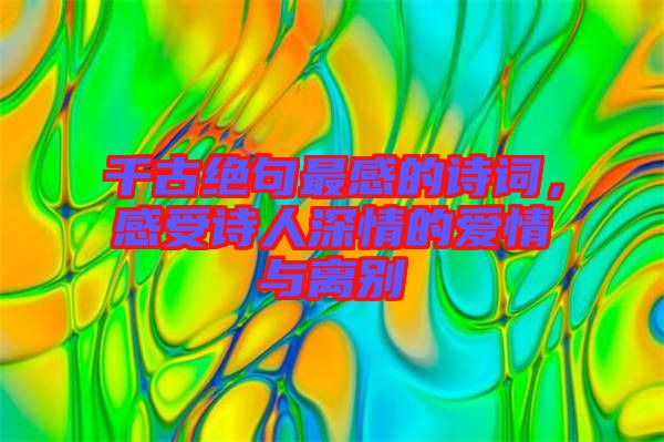 千古絕句最感的詩詞，感受詩人深情的愛情與離別