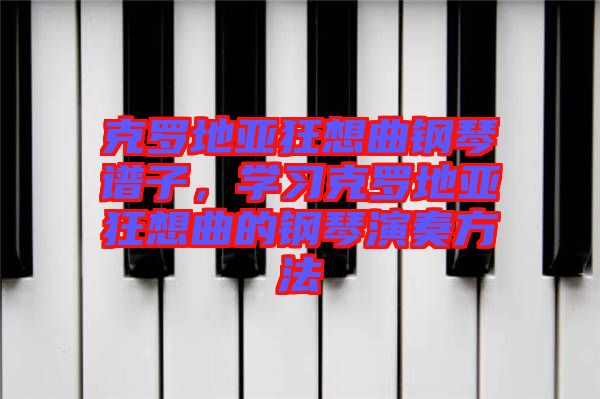 克羅地亞狂想曲鋼琴譜子,學(xué)習(xí)克羅地亞狂想曲的鋼琴演奏方法