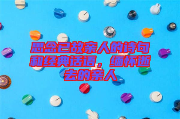 思念已故親人的詩句和經典話語，緬懷逝去的親人