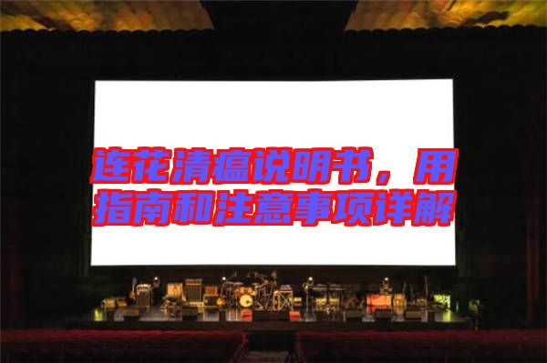 連花清瘟說明書，用指南和注意事項詳解