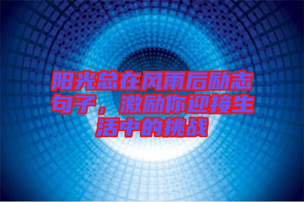 陽光總在風(fēng)雨后勵(lì)志句子,激勵(lì)你迎接生活中的挑戰(zhàn)