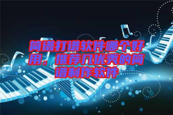 簡譜打譜軟件哪個好用,推薦幾優(yōu)秀的簡譜制作軟件