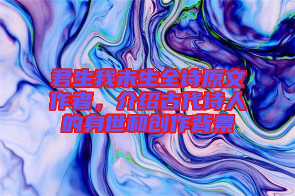 君生我未生全詩原文作者,介紹古代詩人的身世和創作背景
