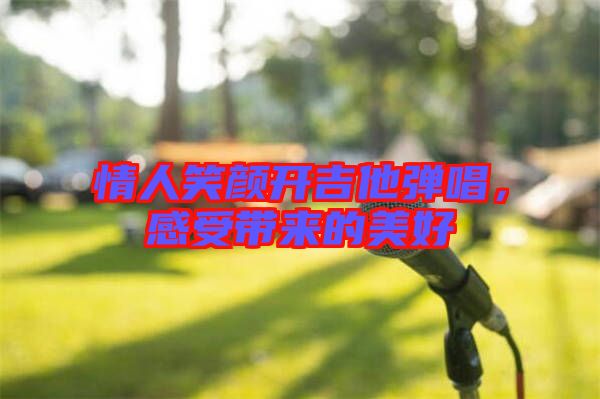情人笑顏開吉他彈唱，感受帶來的美好