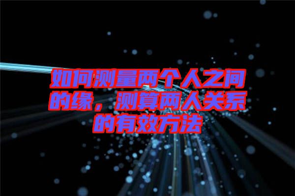 如何測(cè)量?jī)蓚€(gè)人之間的緣,測(cè)算兩人關(guān)系的有效方法