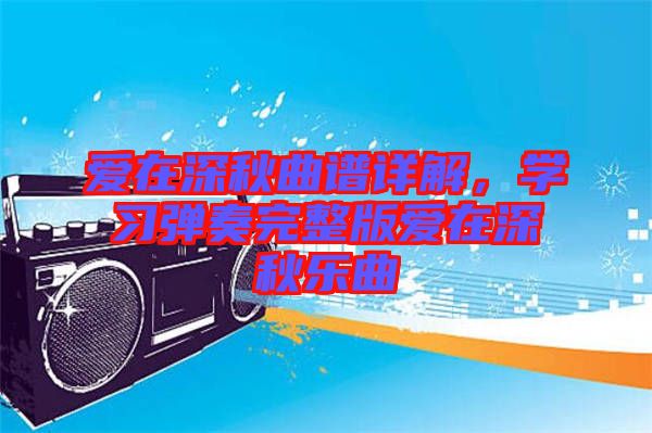 愛在深秋曲譜詳解,學習彈奏完整版愛在深秋樂曲