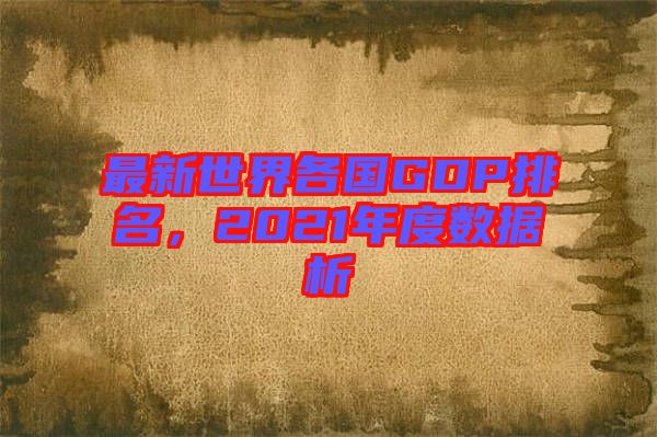 最新世界各國GDP排名,2021年度數據析