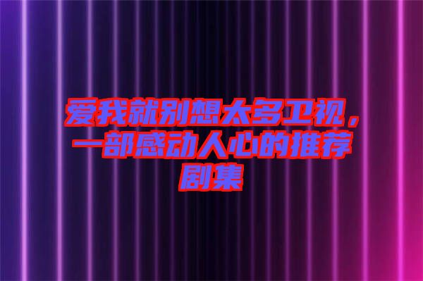 愛我就別想太多衛視，一部感動人心的推薦劇集