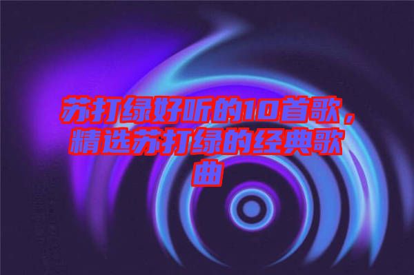 蘇打綠好聽的10首歌，精選蘇打綠的經典歌曲