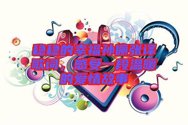 穩(wěn)穩(wěn)的幸福孫儷張譯歌詞,感受一段溫暖的愛(ài)情故事