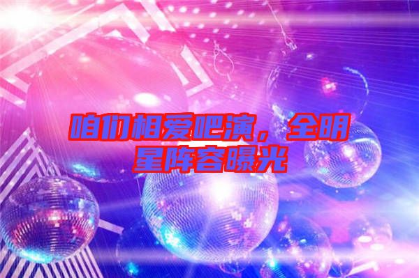 咱們相愛吧演，全明星陣容曝光