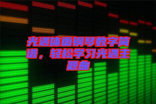 光遇體面鋼琴數(shù)字簡譜,輕松學(xué)習(xí)光遇主題曲