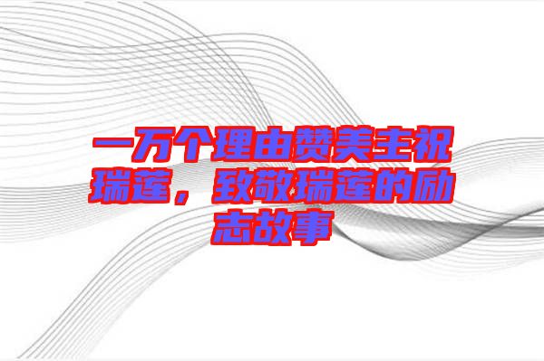 一萬個理由贊美主祝瑞蓮，致敬瑞蓮的勵志故事