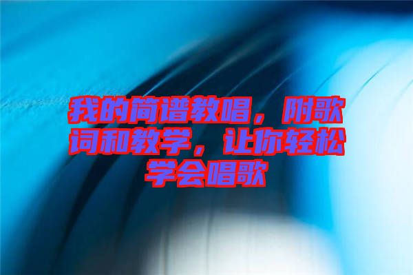 我的簡譜教唱，附歌詞和教學，讓你輕松學會唱歌