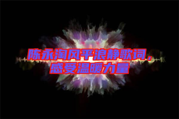 陳永淘風平浪靜歌詞，感受溫暖力量