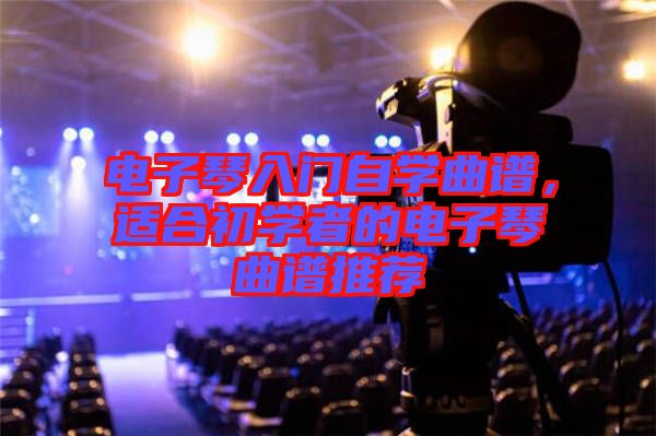 電子琴入門自學曲譜，適合初學者的電子琴曲譜推薦