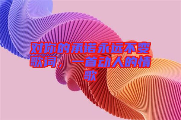 對你的承諾永遠不變歌詞，一首動人的情歌