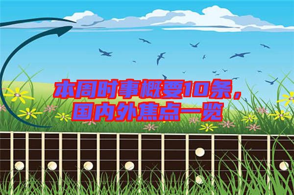 本周時(shí)事概要10條,國內(nèi)外焦點(diǎn)一覽