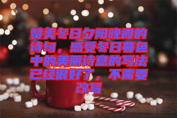 贊美冬日夕陽晚霞的詩句,感受冬日暮色中的美麗詩意的寫法已經很好了,不需要改寫