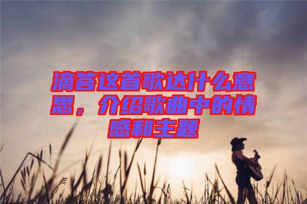 滴答這首歌達什么意思，介紹歌曲中的情感和主題