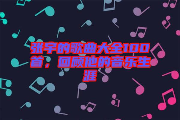 張宇的歌曲大全100首，回顧他的音樂(lè)生涯